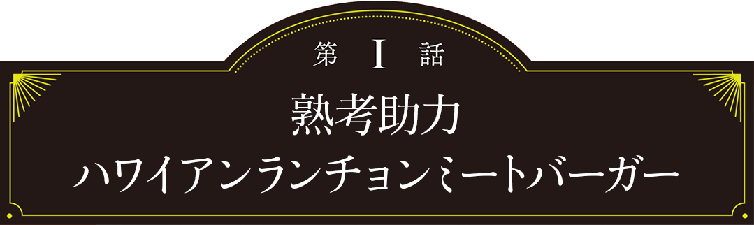 第1話 熟考助力 ハワイアンランチョンミートバーガー